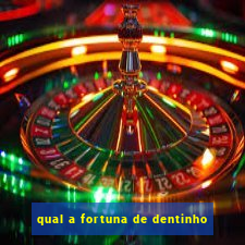 qual a fortuna de dentinho